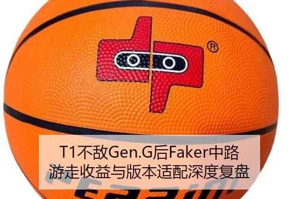 T1不敌Gen.G后Faker中路游走收益与版本适配深度复盘